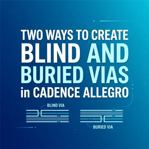 Two Ways to Create Blind and Buried Vias in Cadence Allegro
