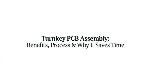 Turnkey PCB Assembly: Benefits, Process & Why It Saves Time