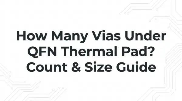 How Many Vias Under QFN Thermal Pad? Count & Size Guide